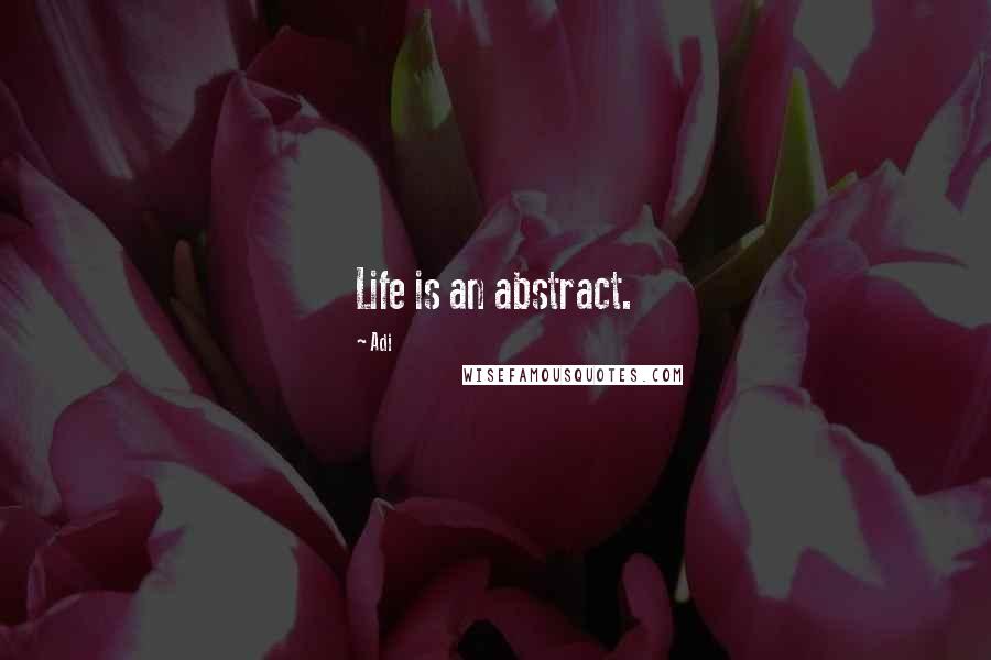 Adi Quotes: Life is an abstract.