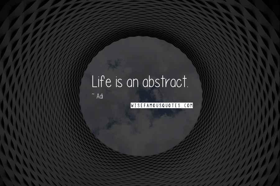Adi Quotes: Life is an abstract.