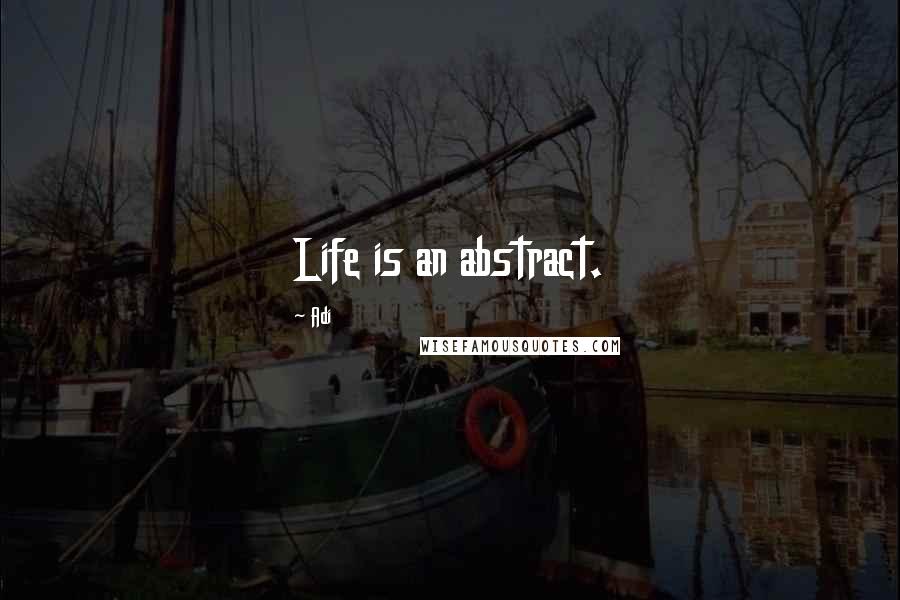Adi Quotes: Life is an abstract.