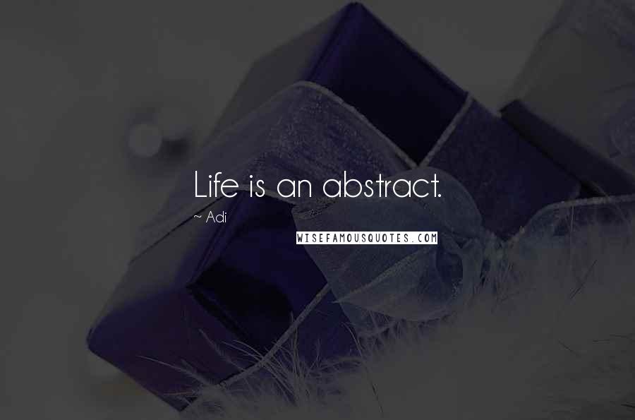 Adi Quotes: Life is an abstract.