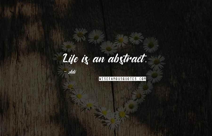 Adi Quotes: Life is an abstract.
