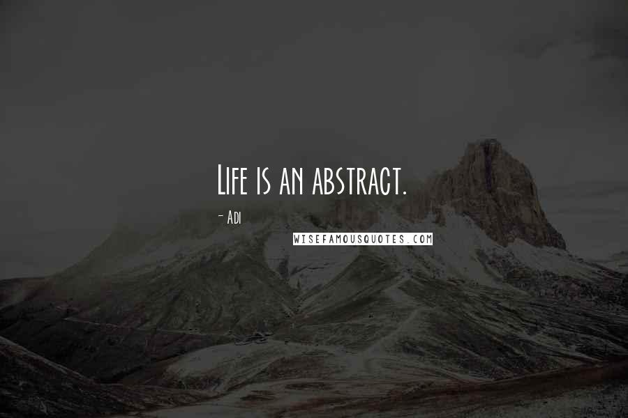 Adi Quotes: Life is an abstract.