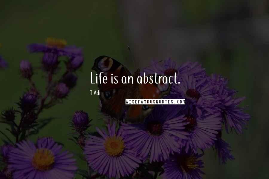 Adi Quotes: Life is an abstract.