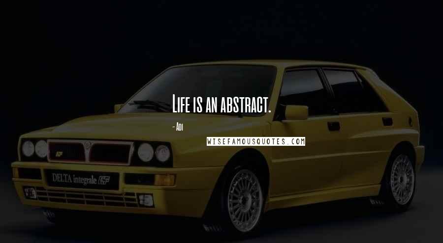 Adi Quotes: Life is an abstract.