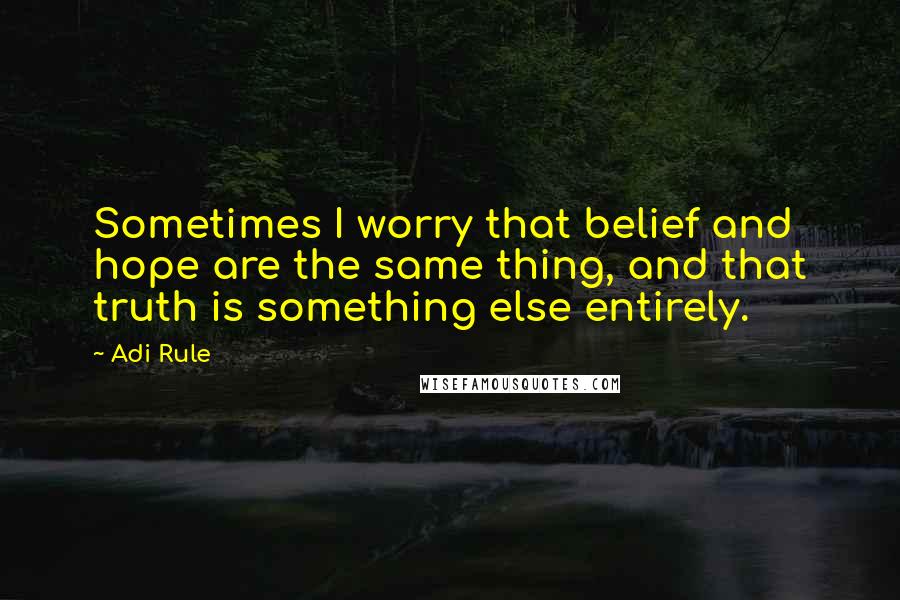 Adi Rule Quotes: Sometimes I worry that belief and hope are the same thing, and that truth is something else entirely.