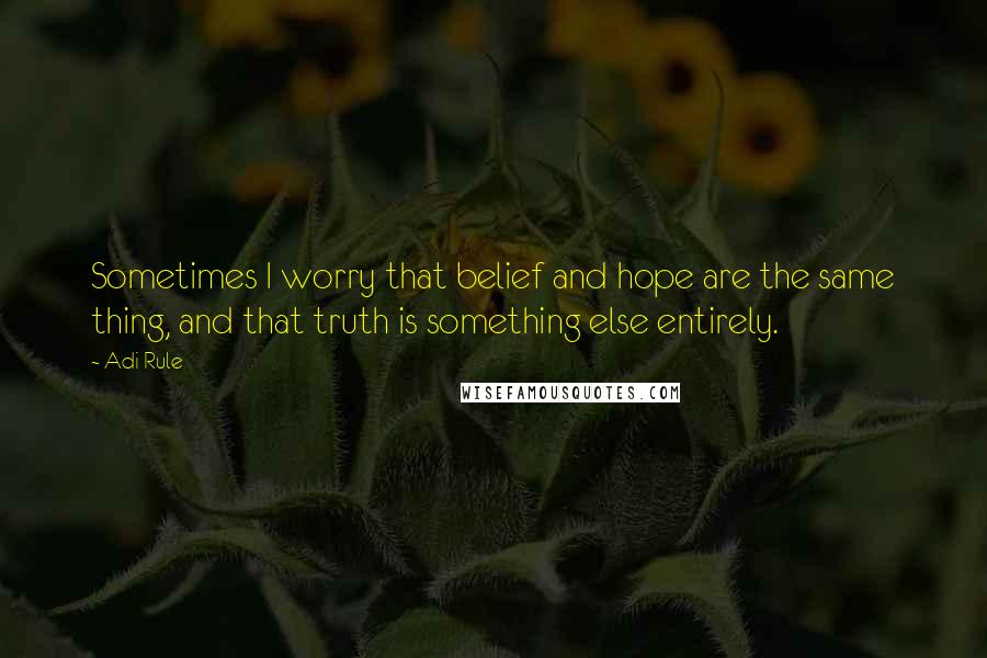 Adi Rule Quotes: Sometimes I worry that belief and hope are the same thing, and that truth is something else entirely.