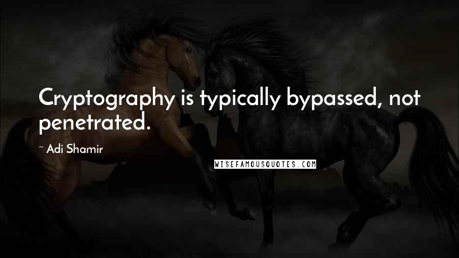 Adi Shamir Quotes: Cryptography is typically bypassed, not penetrated.