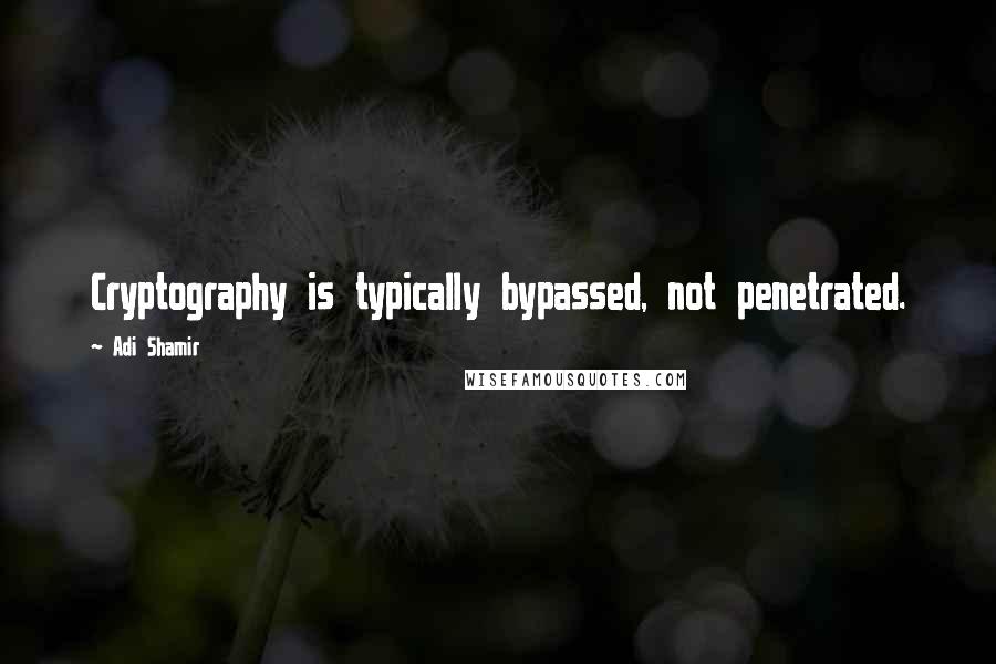 Adi Shamir Quotes: Cryptography is typically bypassed, not penetrated.