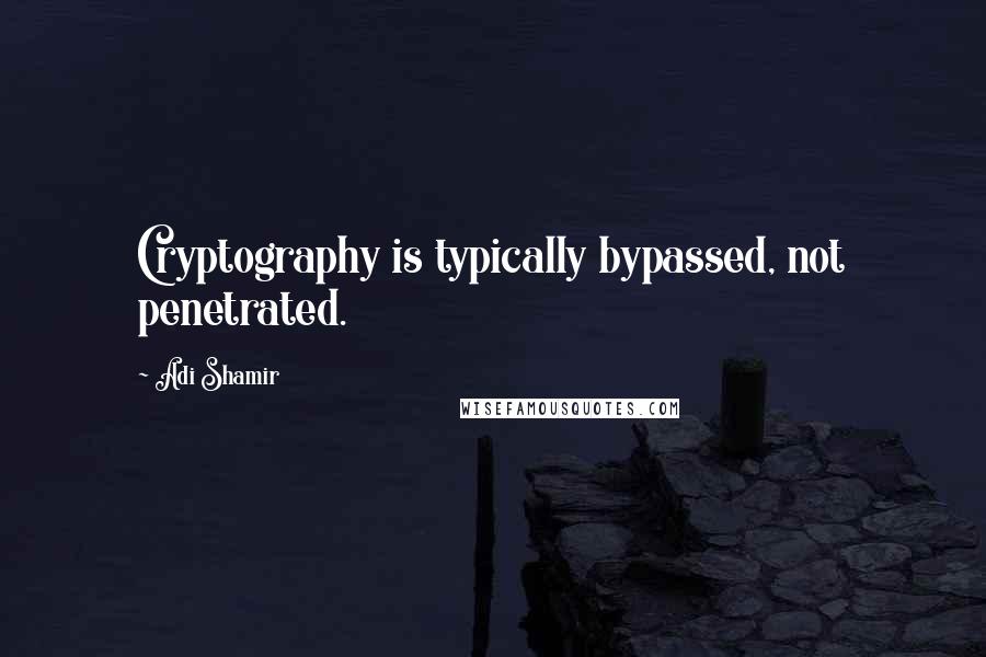 Adi Shamir Quotes: Cryptography is typically bypassed, not penetrated.