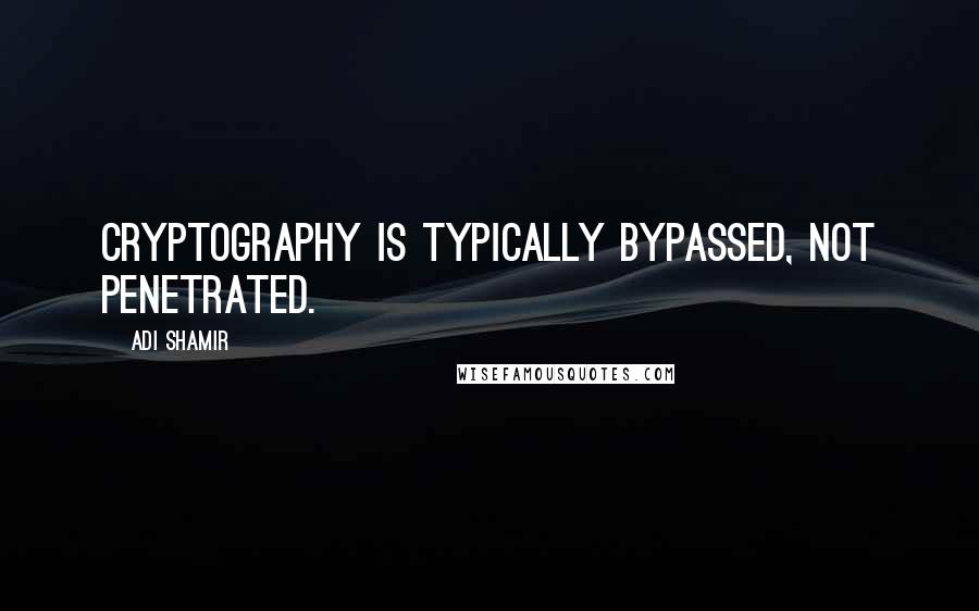Adi Shamir Quotes: Cryptography is typically bypassed, not penetrated.