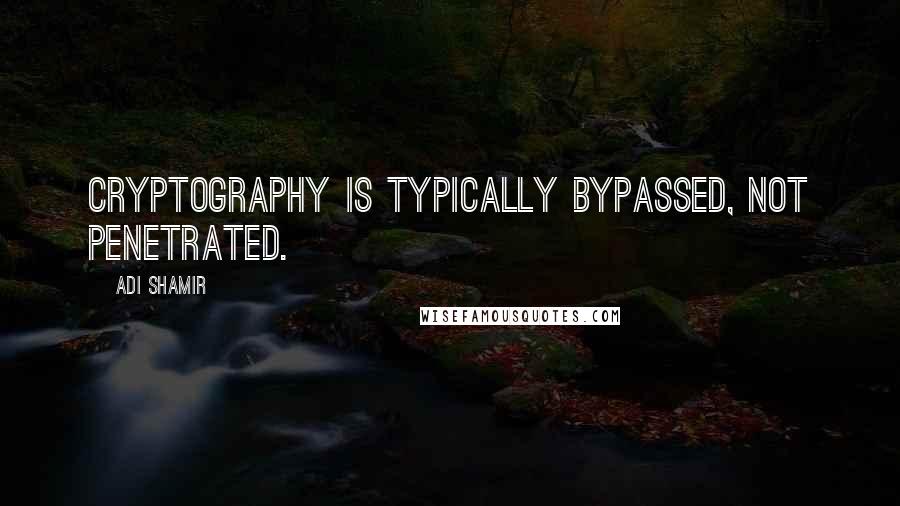 Adi Shamir Quotes: Cryptography is typically bypassed, not penetrated.