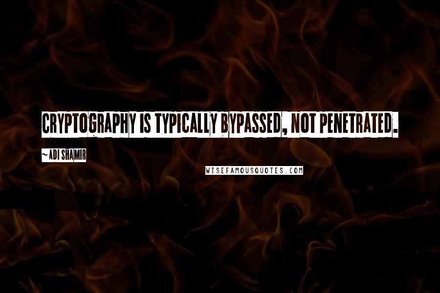 Adi Shamir Quotes: Cryptography is typically bypassed, not penetrated.