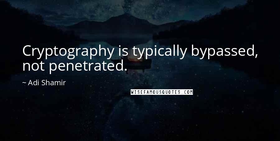 Adi Shamir Quotes: Cryptography is typically bypassed, not penetrated.