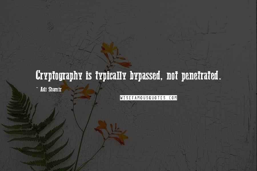 Adi Shamir Quotes: Cryptography is typically bypassed, not penetrated.