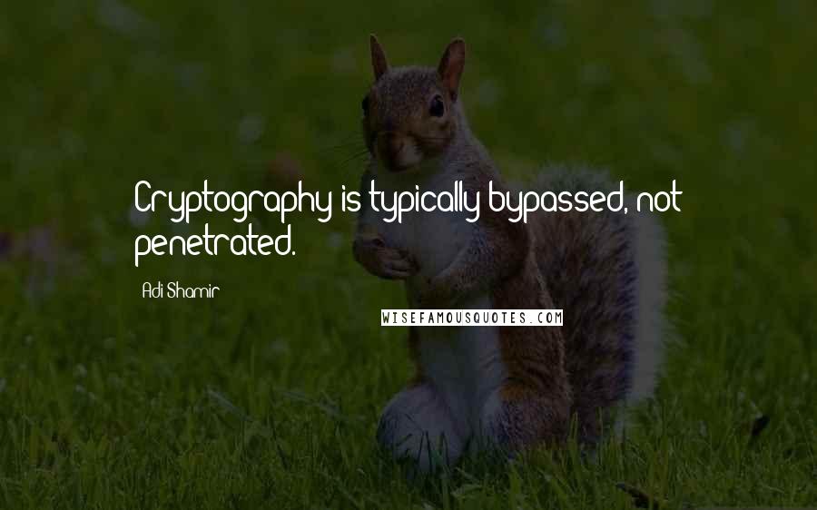 Adi Shamir Quotes: Cryptography is typically bypassed, not penetrated.
