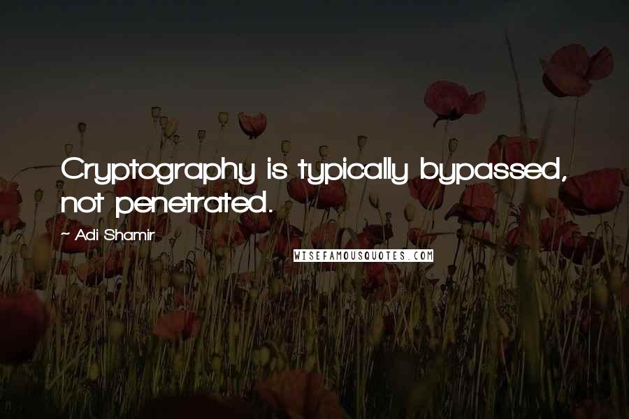 Adi Shamir Quotes: Cryptography is typically bypassed, not penetrated.