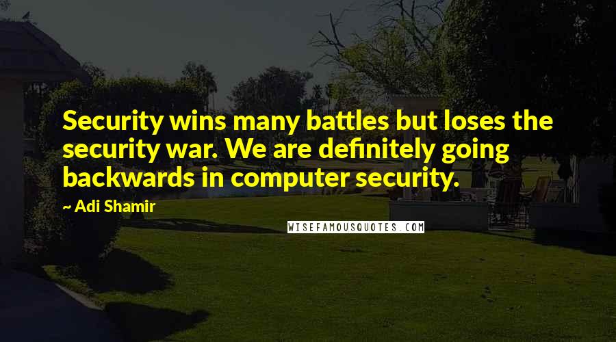 Adi Shamir Quotes: Security wins many battles but loses the security war. We are definitely going backwards in computer security.