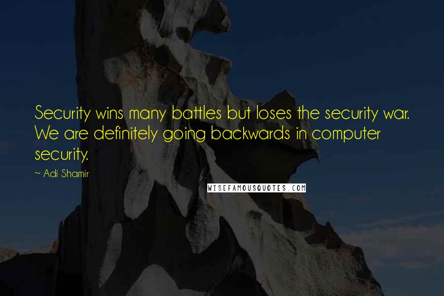 Adi Shamir Quotes: Security wins many battles but loses the security war. We are definitely going backwards in computer security.