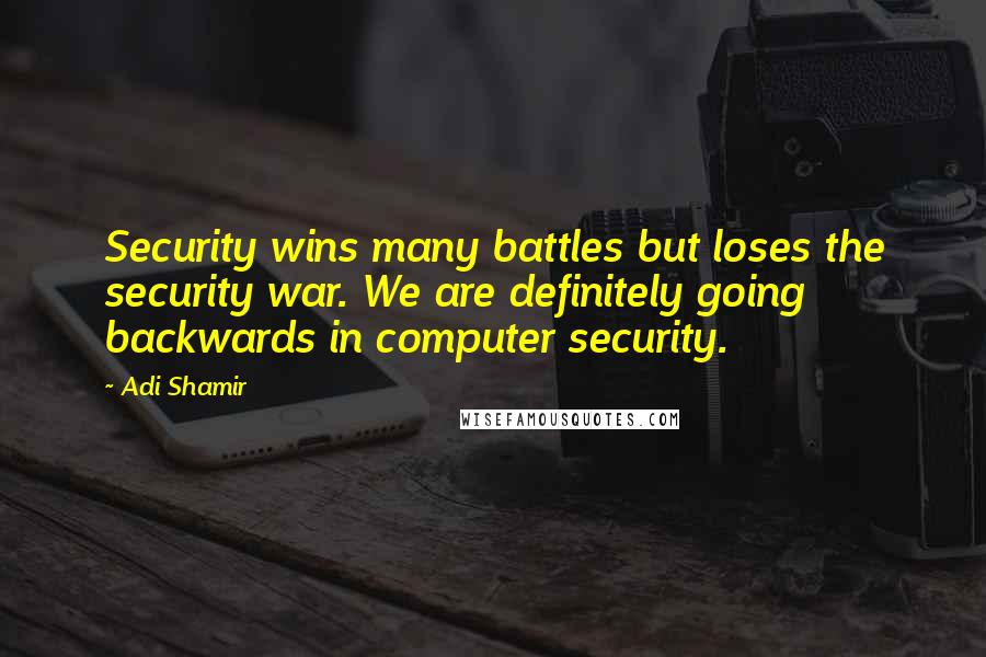 Adi Shamir Quotes: Security wins many battles but loses the security war. We are definitely going backwards in computer security.