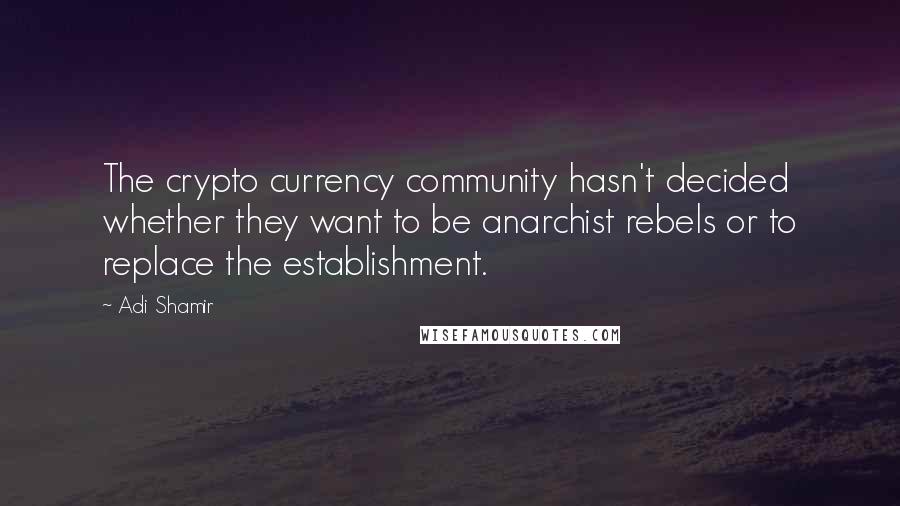 Adi Shamir Quotes: The crypto currency community hasn't decided whether they want to be anarchist rebels or to replace the establishment.