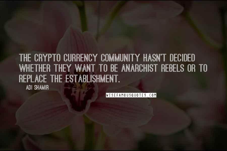 Adi Shamir Quotes: The crypto currency community hasn't decided whether they want to be anarchist rebels or to replace the establishment.