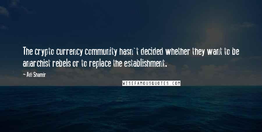 Adi Shamir Quotes: The crypto currency community hasn't decided whether they want to be anarchist rebels or to replace the establishment.