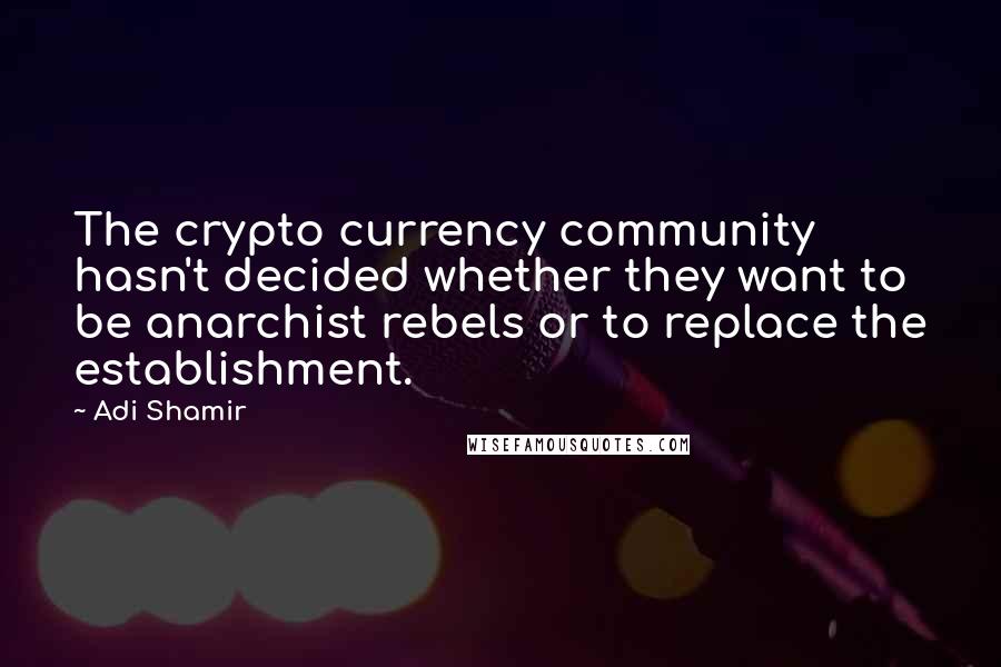 Adi Shamir Quotes: The crypto currency community hasn't decided whether they want to be anarchist rebels or to replace the establishment.