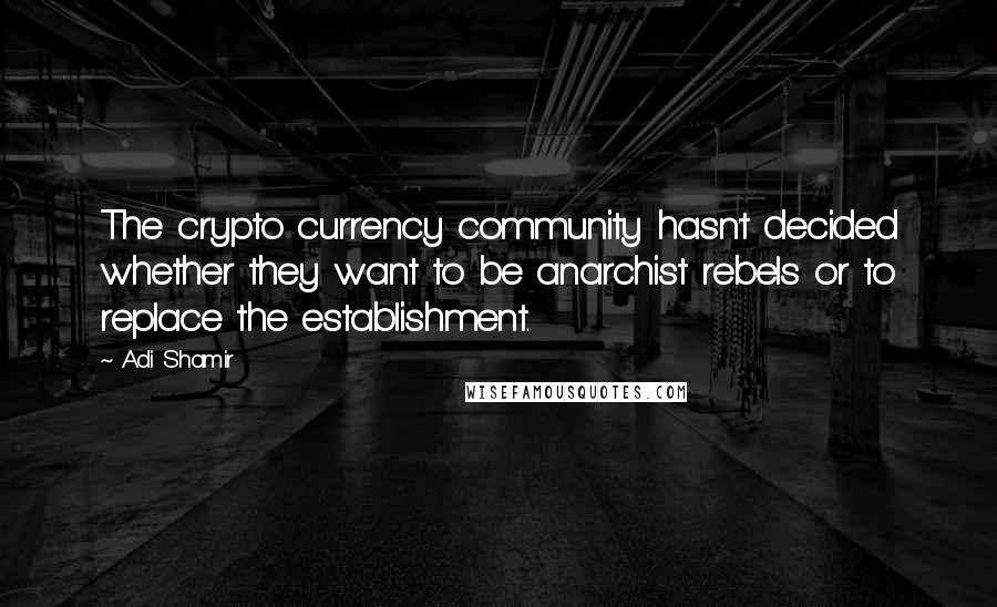 Adi Shamir Quotes: The crypto currency community hasn't decided whether they want to be anarchist rebels or to replace the establishment.