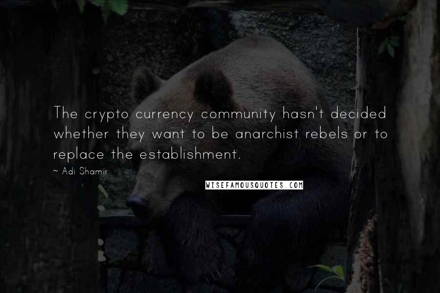 Adi Shamir Quotes: The crypto currency community hasn't decided whether they want to be anarchist rebels or to replace the establishment.