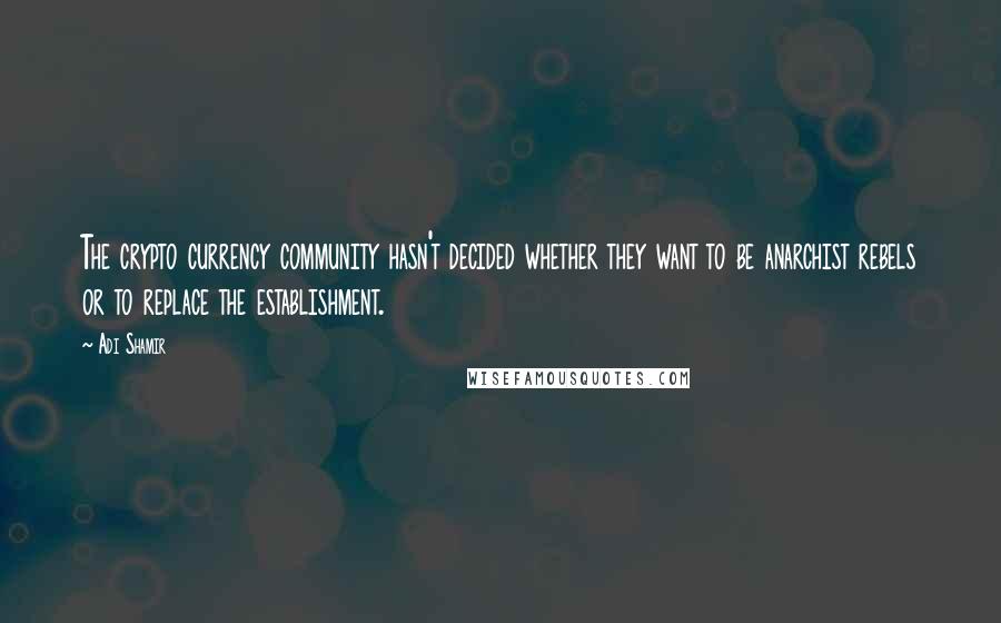 Adi Shamir Quotes: The crypto currency community hasn't decided whether they want to be anarchist rebels or to replace the establishment.