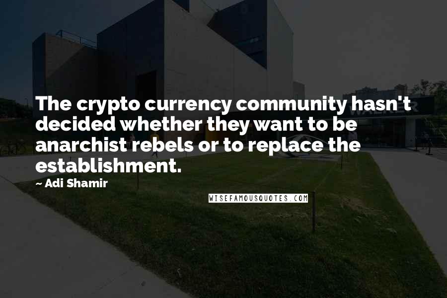 Adi Shamir Quotes: The crypto currency community hasn't decided whether they want to be anarchist rebels or to replace the establishment.