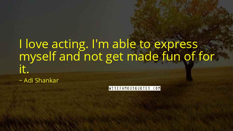 Adi Shankar Quotes: I love acting. I'm able to express myself and not get made fun of for it.