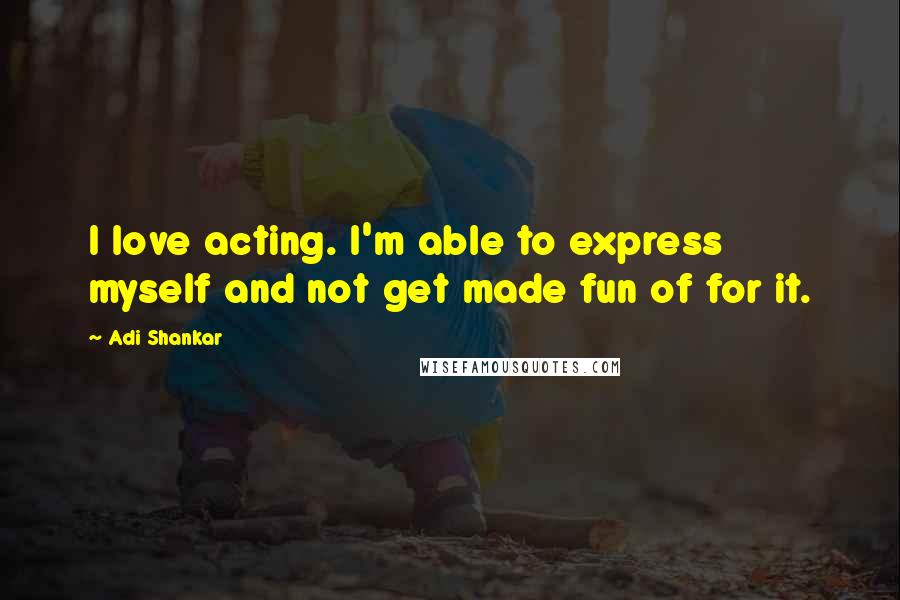 Adi Shankar Quotes: I love acting. I'm able to express myself and not get made fun of for it.