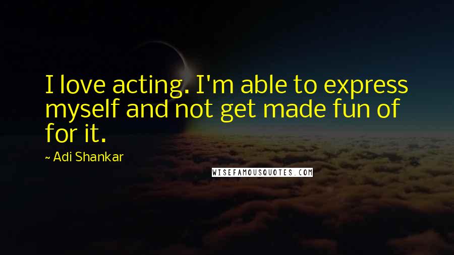 Adi Shankar Quotes: I love acting. I'm able to express myself and not get made fun of for it.