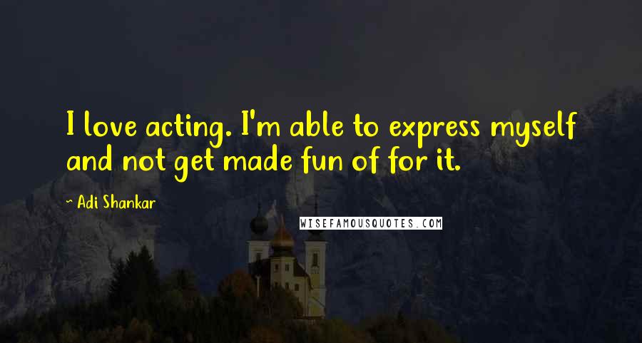 Adi Shankar Quotes: I love acting. I'm able to express myself and not get made fun of for it.