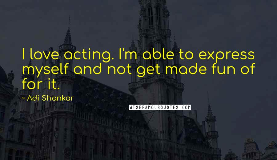 Adi Shankar Quotes: I love acting. I'm able to express myself and not get made fun of for it.