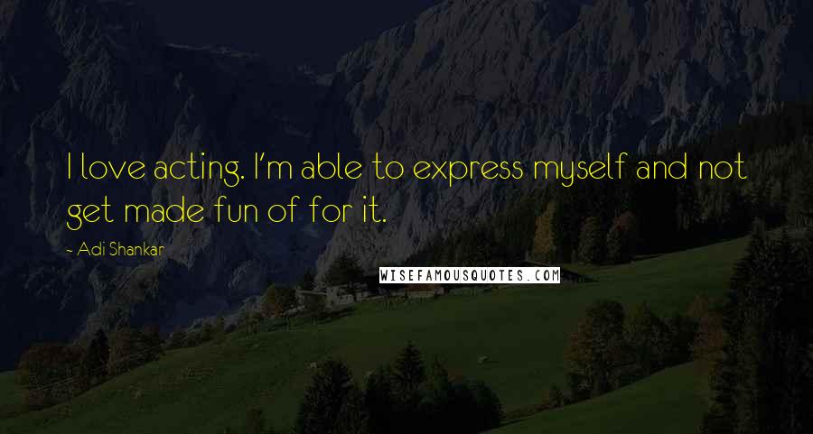 Adi Shankar Quotes: I love acting. I'm able to express myself and not get made fun of for it.