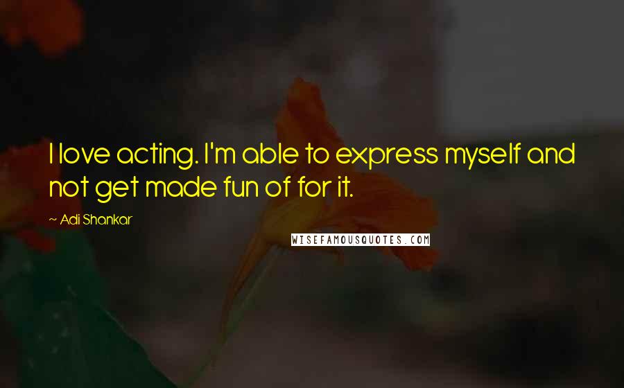 Adi Shankar Quotes: I love acting. I'm able to express myself and not get made fun of for it.