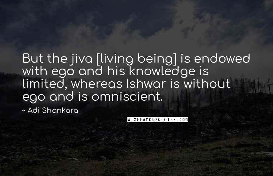 Adi Shankara Quotes: But the jiva [living being] is endowed with ego and his knowledge is limited, whereas Ishwar is without ego and is omniscient.