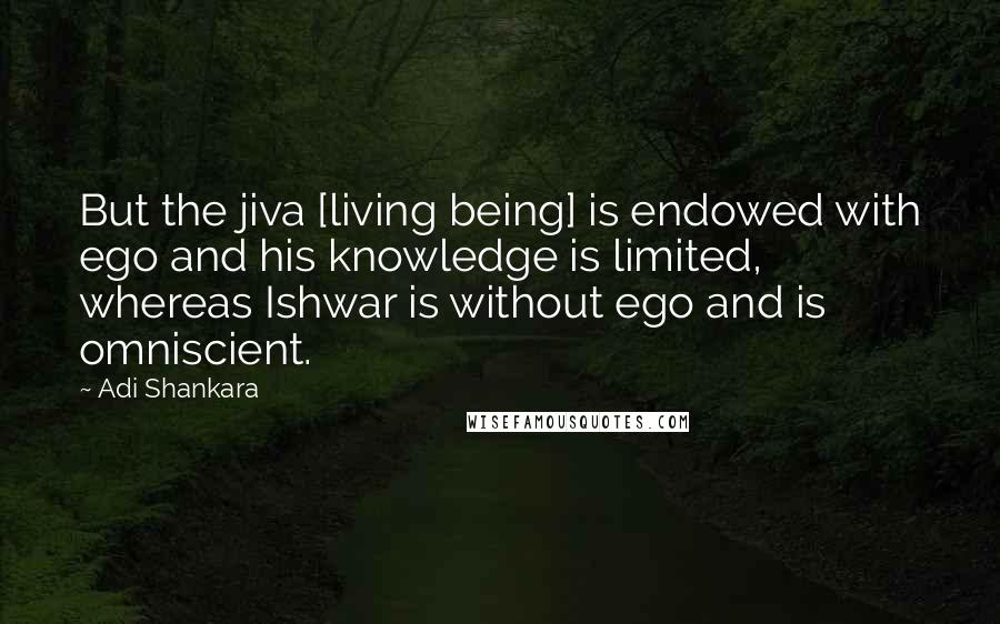 Adi Shankara Quotes: But the jiva [living being] is endowed with ego and his knowledge is limited, whereas Ishwar is without ego and is omniscient.