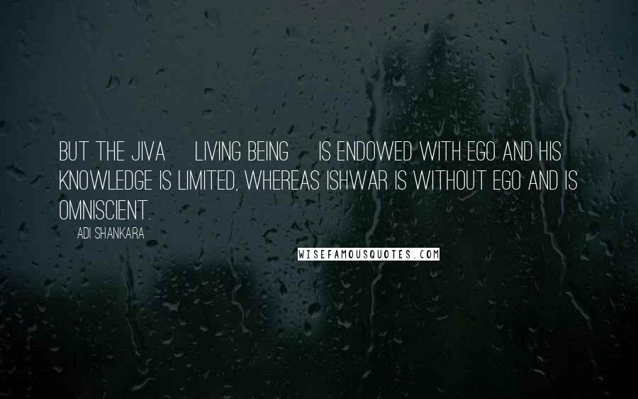 Adi Shankara Quotes: But the jiva [living being] is endowed with ego and his knowledge is limited, whereas Ishwar is without ego and is omniscient.