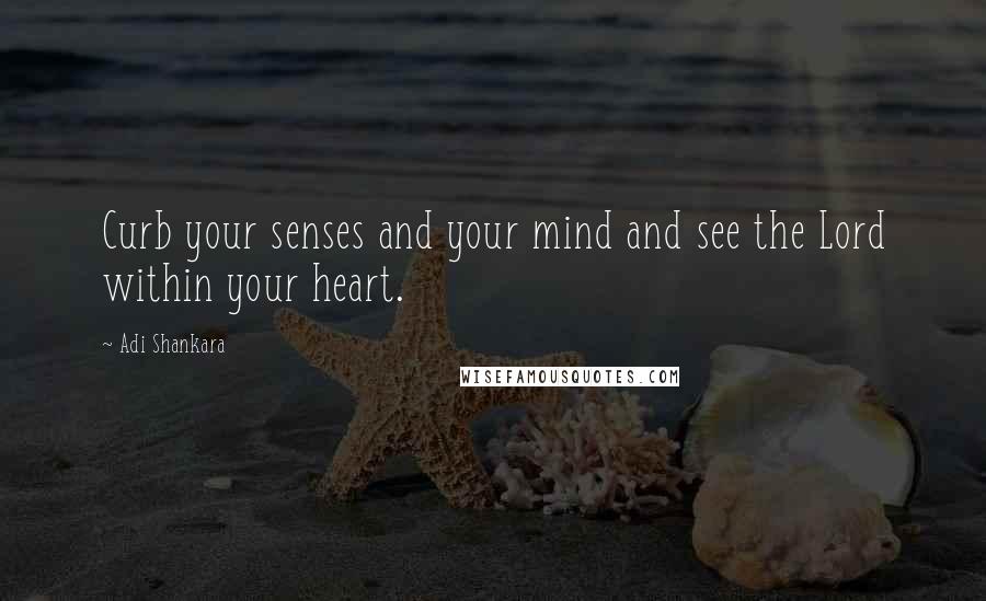 Adi Shankara Quotes: Curb your senses and your mind and see the Lord within your heart.