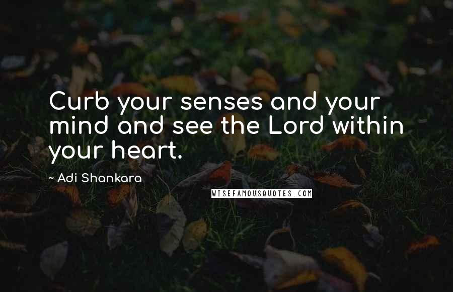 Adi Shankara Quotes: Curb your senses and your mind and see the Lord within your heart.