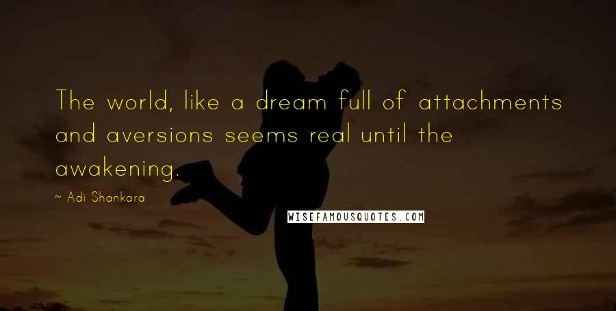 Adi Shankara Quotes: The world, like a dream full of attachments and aversions seems real until the awakening.