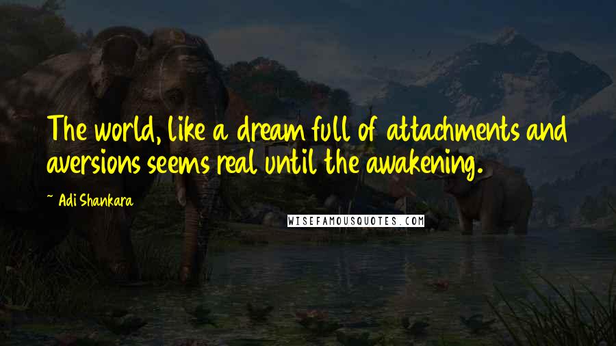 Adi Shankara Quotes: The world, like a dream full of attachments and aversions seems real until the awakening.