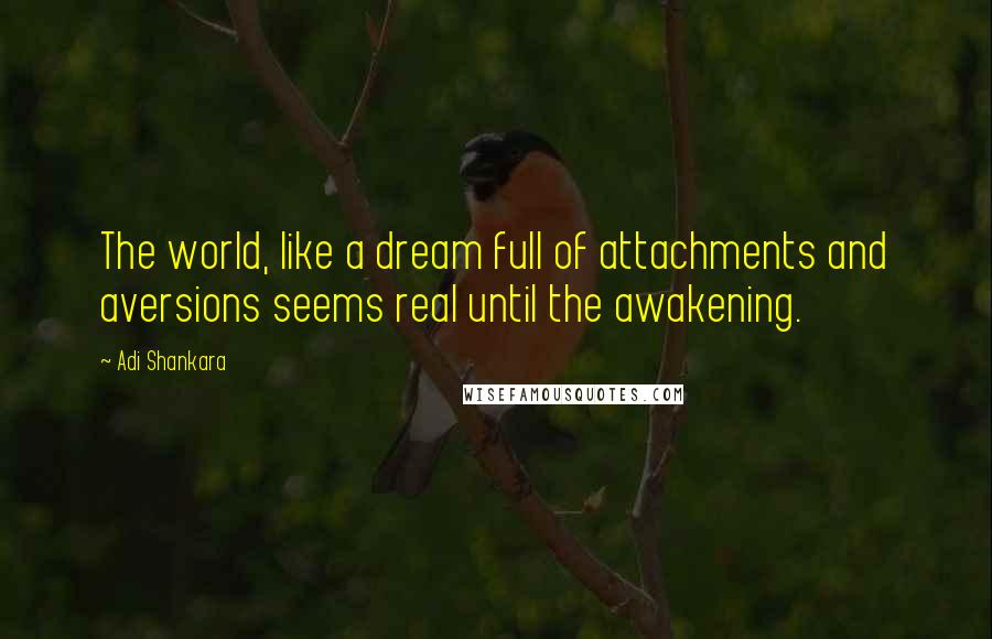 Adi Shankara Quotes: The world, like a dream full of attachments and aversions seems real until the awakening.