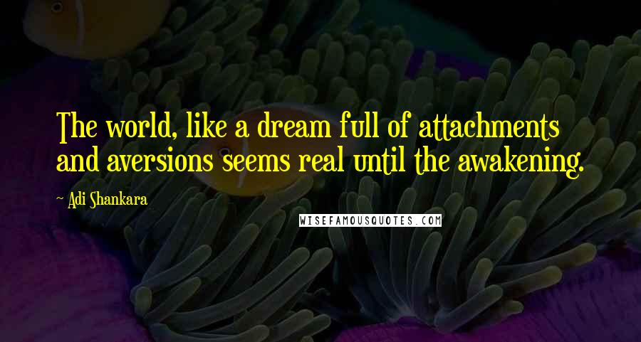 Adi Shankara Quotes: The world, like a dream full of attachments and aversions seems real until the awakening.