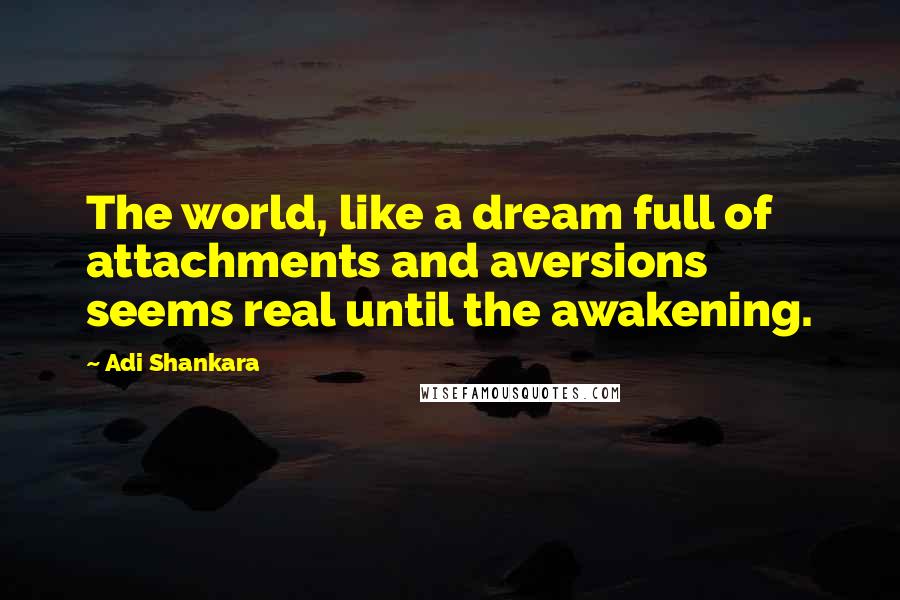 Adi Shankara Quotes: The world, like a dream full of attachments and aversions seems real until the awakening.