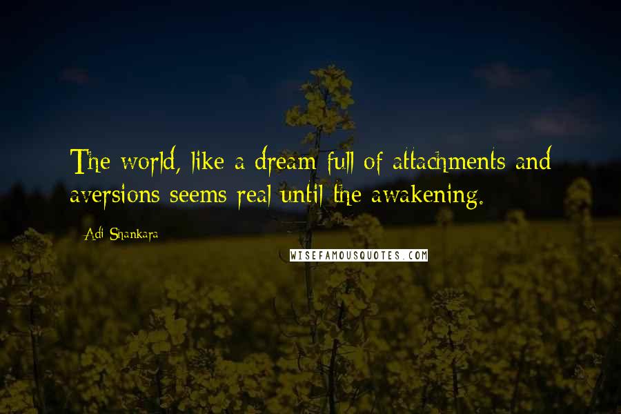 Adi Shankara Quotes: The world, like a dream full of attachments and aversions seems real until the awakening.