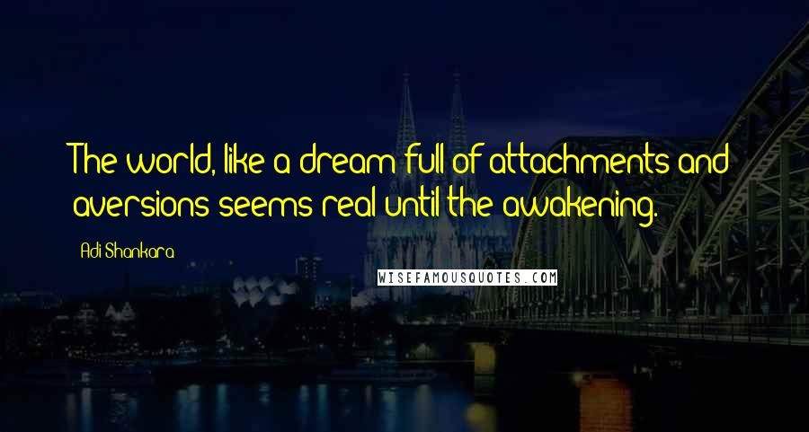 Adi Shankara Quotes: The world, like a dream full of attachments and aversions seems real until the awakening.